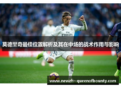 莫德里奇最佳位置解析及其在中场的战术作用与影响 莫德里奇最佳位置解析及其在中场的战术作用与影响