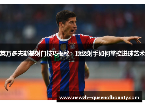 莱万多夫斯基射门技巧揭秘：顶级射手如何掌控进球艺术