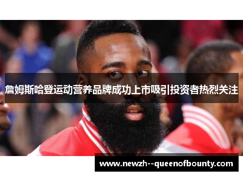 詹姆斯哈登运动营养品牌成功上市吸引投资者热烈关注 詹姆斯哈登运动营养品牌成功上市吸引投资者热烈关注
