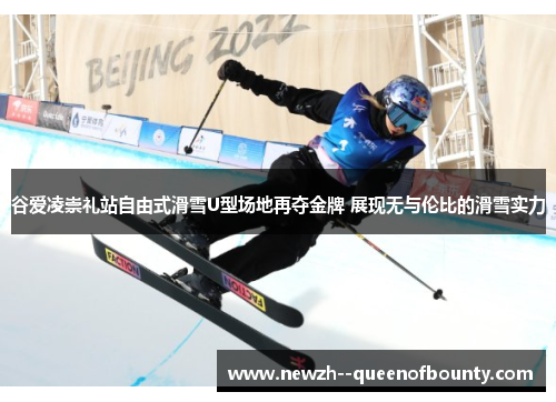 谷爱凌崇礼站自由式滑雪U型场地再夺金牌 展现无与伦比的滑雪实力 谷爱凌崇礼站自由式滑雪U型场地再夺金牌 展现无与伦比的滑雪实力