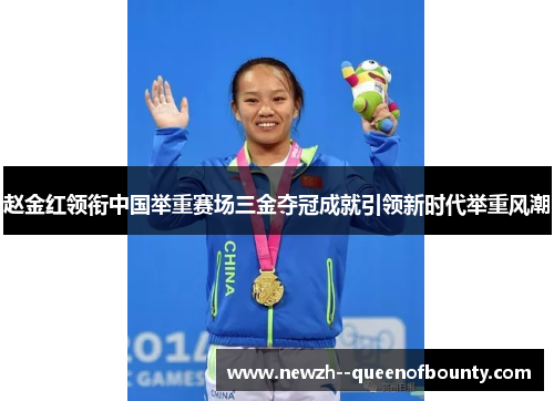 赵金红领衔中国举重赛场三金夺冠成就引领新时代举重风潮 赵金红领衔中国举重赛场三金夺冠成就引领新时代举重风潮
