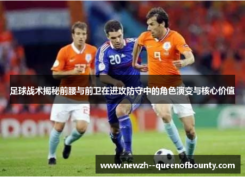 足球战术揭秘前腰与前卫在进攻防守中的角色演变与核心价值