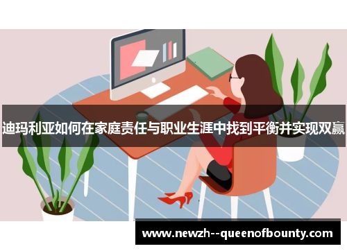 迪玛利亚如何在家庭责任与职业生涯中找到平衡并实现双赢