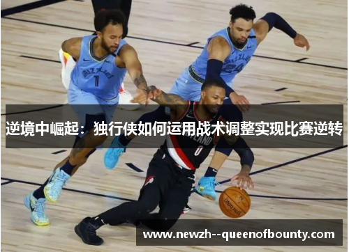 逆境中崛起：独行侠如何运用战术调整实现比赛逆转