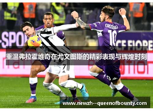 重温弗拉霍维奇在尤文图斯的精彩表现与辉煌时刻