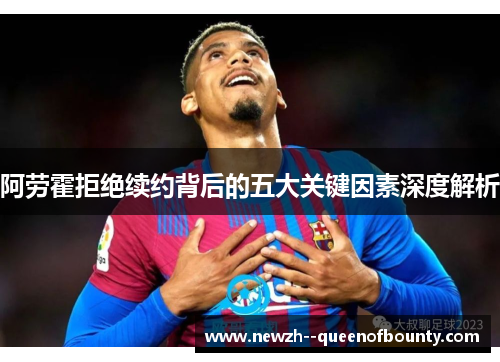 阿劳霍拒绝续约背后的五大关键因素深度解析 阿劳霍拒绝续约背后的五大关键因素深度解析