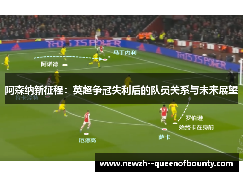 阿森纳新征程:英超争冠失利后的队员关系与未来展望 阿森纳新征程:英超争冠失利后的队员关系与未来展望