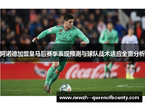 阿诺德加盟皇马后赛季表现预测与球队战术适应全面分析