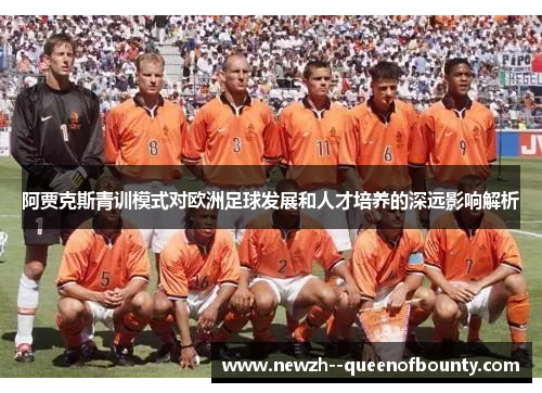阿贾克斯青训模式对欧洲足球发展和人才培养的深远影响解析 阿贾克斯青训模式对欧洲足球发展和人才培养的深远影响解析