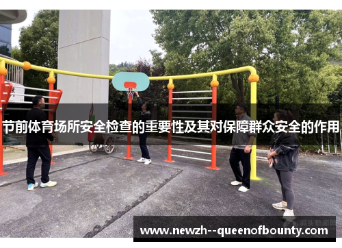 节前体育场所安全检查的重要性及其对保障群众安全的作用 节前体育场所安全检查的重要性及其对保障群众安全的作用