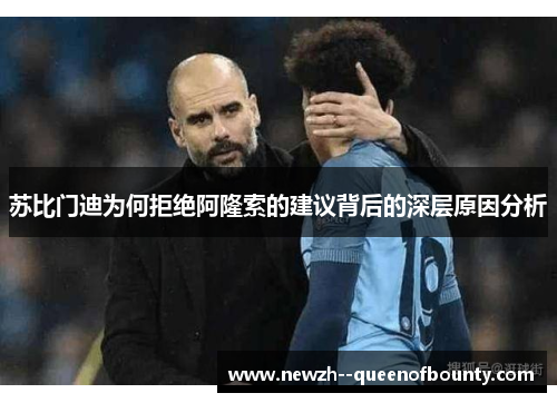 苏比门迪为何拒绝阿隆索的建议背后的深层原因分析 苏比门迪为何拒绝阿隆索的建议背后的深层原因分析