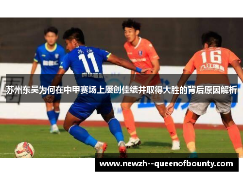 苏州东吴为何在中甲赛场上屡创佳绩并取得大胜的背后原因解析 苏州东吴为何在中甲赛场上屡创佳绩并取得大胜的背后原因解析