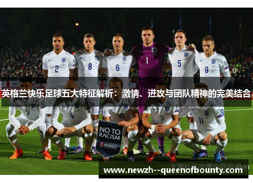 英格兰快乐足球五大特征解析:激情、进攻与团队精神的完美结合 英格兰快乐足球五大特征解析:激情、进攻与团队精神的完美结合
