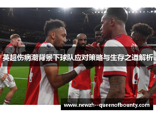 英超伤病潮背景下球队应对策略与生存之道解析 英超伤病潮背景下球队应对策略与生存之道解析