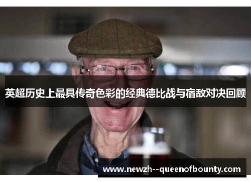 英超历史上最具传奇色彩的经典德比战与宿敌对决回顾 英超历史上最具传奇色彩的经典德比战与宿敌对决回顾