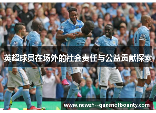 英超球员在场外的社会责任与公益贡献探索 英超球员在场外的社会责任与公益贡献探索