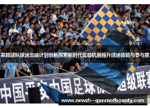英超球队球迷忠诚计划创新探索新时代奖励机制提升球迷体验与参与度 英超球队球迷忠诚计划创新探索新时代奖励机制提升球迷体验与参与度