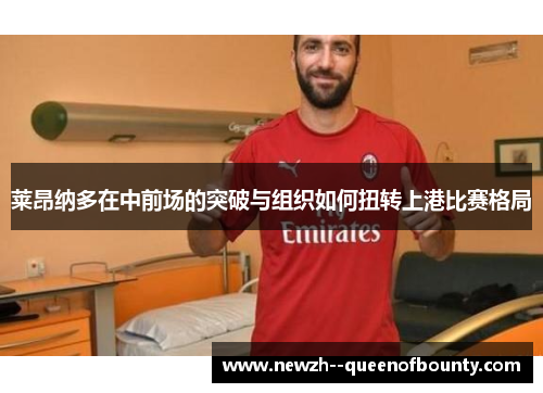 莱昂纳多在中前场的突破与组织如何扭转上港比赛格局 莱昂纳多在中前场的突破与组织如何扭转上港比赛格局