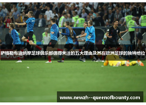 萨格勒布迪纳摩足球俱乐部值得关注的五大理由及其在欧洲足球的独特地位