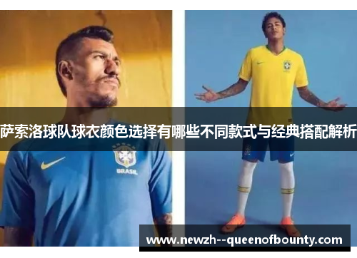 萨索洛球队球衣颜色选择有哪些不同款式与经典搭配解析 萨索洛球队球衣颜色选择有哪些不同款式与经典搭配解析