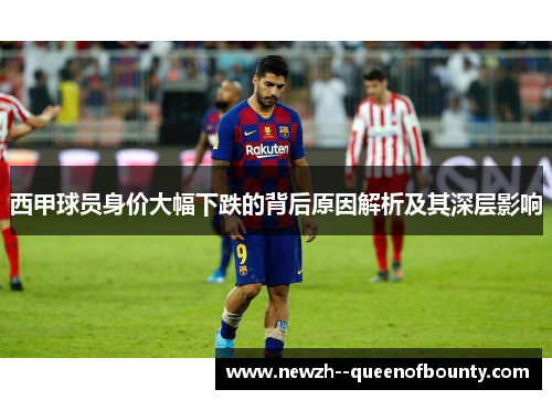 西甲球员身价大幅下跌的背后原因解析及其深层影响