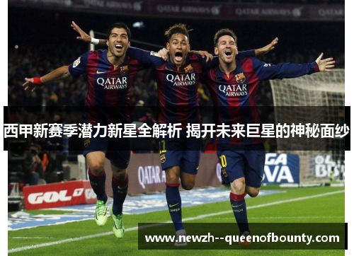 西甲新赛季潜力新星全解析 揭开未来巨星的神秘面纱 西甲新赛季潜力新星全解析 揭开未来巨星的神秘面纱
