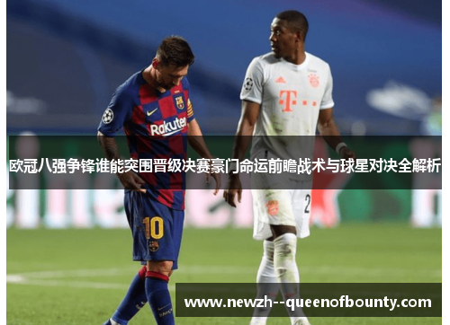 欧冠八强争锋谁能突围晋级决赛豪门命运前瞻战术与球星对决全解析