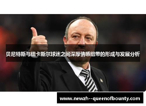 贝尼特斯与纽卡斯尔球迷之间深厚情感纽带的形成与发展分析