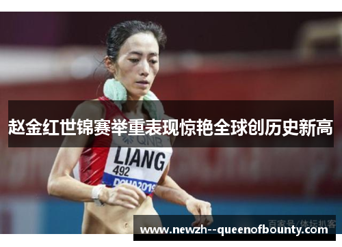 赵金红世锦赛举重表现惊艳全球创历史新高