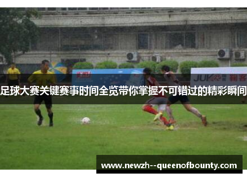足球大赛关键赛事时间全览带你掌握不可错过的精彩瞬间