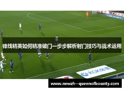 锋线精英如何精准破门一步步解析射门技巧与战术运用