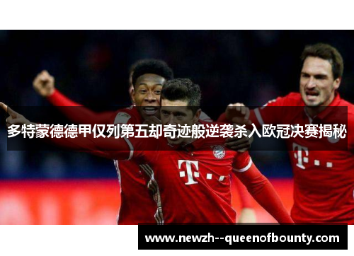 多特蒙德德甲仅列第五却奇迹般逆袭杀入欧冠决赛揭秘