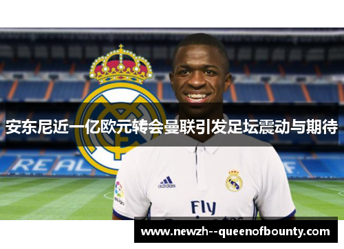 安东尼近一亿欧元转会曼联引发足坛震动与期待