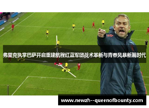 弗里克执掌巴萨开启重建航程红蓝军团战术革新与青春风暴新篇时代