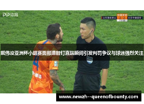 戴伟浚亚洲杯小组赛面部遭鞋钉直踹瞬间引发判罚争议与球迷强烈关注