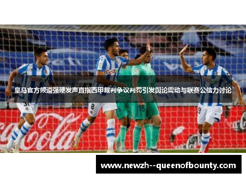 皇马官方频道强硬发声直指西甲裁判争议判罚引发舆论震动与联赛公信力讨论