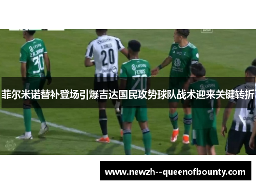 菲尔米诺替补登场引爆吉达国民攻势球队战术迎来关键转折