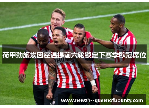 荷甲劲旅埃因霍温提前六轮锁定下赛季欧冠席位 荷甲劲旅埃因霍温提前六轮锁定下赛季欧冠席位