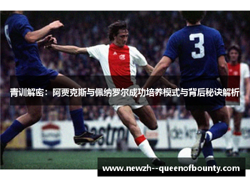 青训解密：阿贾克斯与佩纳罗尔成功培养模式与背后秘诀解析