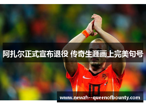 阿扎尔正式宣布退役 传奇生涯画上完美句号