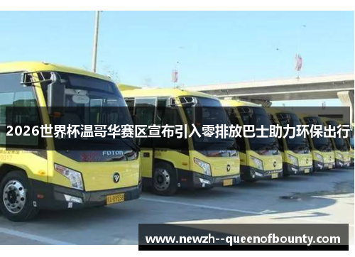 2026世界杯温哥华赛区宣布引入零排放巴士助力环保出行 2026世界杯温哥华赛区宣布引入零排放巴士助力环保出行