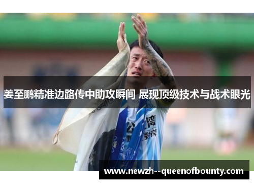 姜至鹏精准边路传中助攻瞬间 展现顶级技术与战术眼光 姜至鹏精准边路传中助攻瞬间 展现顶级技术与战术眼光