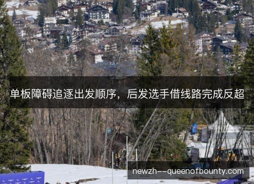 单板障碍追逐出发顺序,后发选手借线路完成反超 单板障碍追逐出发顺序,后发选手借线路完成反超
