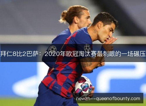 拜仁8比2巴萨：2020年欧冠淘汰赛最刺眼的一场碾压
